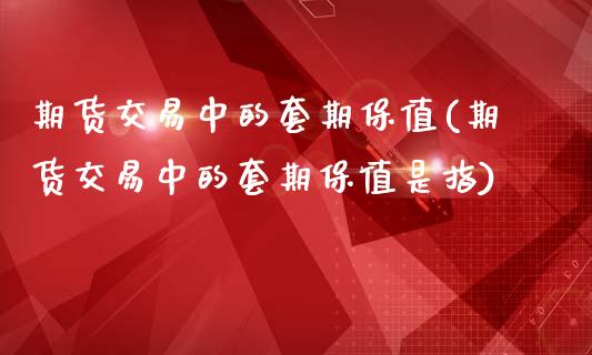 期货交易中的套期保值(期货交易中的套期保值是指)_https://www.fansifence.com_国际期货行情_第1张