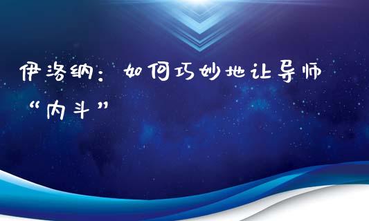 伊洛纳：如何巧妙地让导师“内斗”_https://www.fansifence.com_国际期货_第1张
