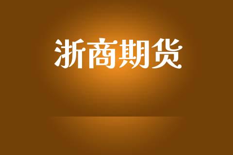 浙商期货_https://www.fansifence.com_国际期货行情_第1张