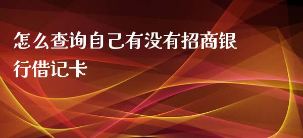 怎么查询自己有没有招商银行借记卡_https://www.fansifence.com_中国国际期货_第1张