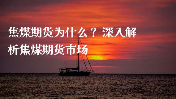 焦煤期货为什么？ 深入解析焦煤期货市场_https://www.fansifence.com_国际期货_第1张