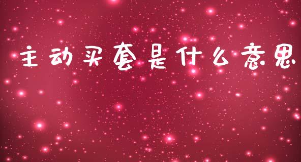主动买套是什么意思_https://www.fansifence.com_恒指交易时间_第1张