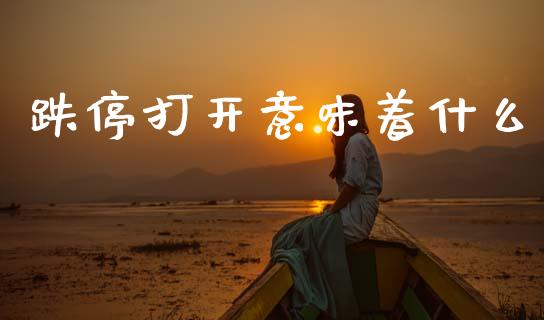 跌停打开意味着什么_https://www.fansifence.com_国际期货行情_第1张