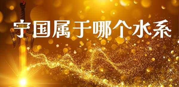 宁国属于哪个水系_https://www.fansifence.com_国际期货行情_第1张