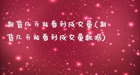 期货几天能看到成交量(期货几天能看到成交量数据)_https://www.fansifence.com_恒指交易时间_第1张