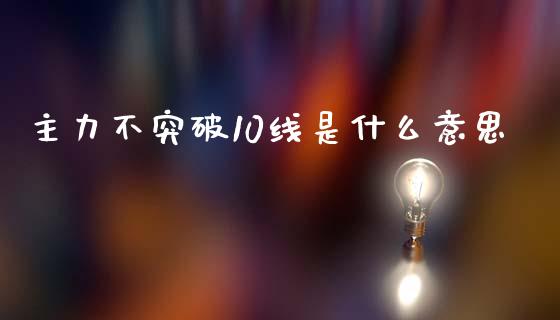 主力不突破10线是什么意思_https://www.fansifence.com_国际期货行情_第1张