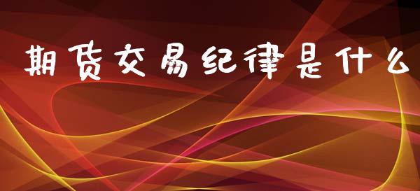期货交易纪律是什么_https://www.fansifence.com_国际期货行情_第1张