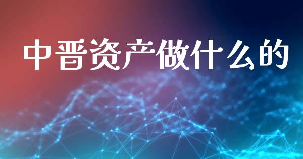 中晋资产做什么的_https://www.fansifence.com_国际期货_第1张