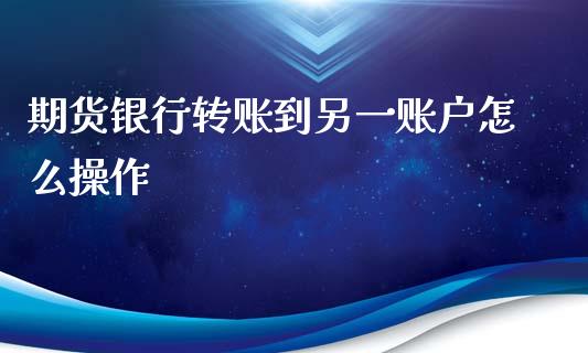 期货银行转账到另一账户怎么操作_https://www.fansifence.com_中国国际期货_第1张