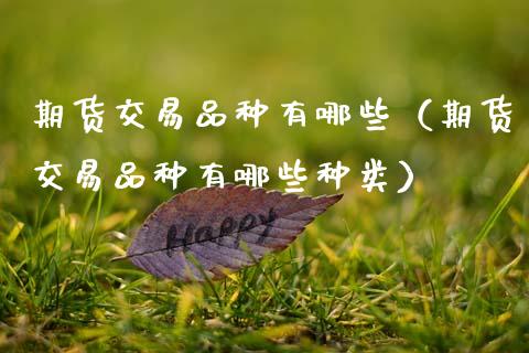 期货交易品种有哪些(期货交易品种有哪些种类)_国际期货_第1张_国际期货_中国国际期货_恒指交易时间_国际期货行情 期货交易品种有哪些(期货交易品种有哪些种类)_https://www.fansifence.com_国际期货_第1张