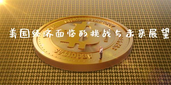 美国经济面临的挑战与未来展望_https://www.fansifence.com_国际期货行情_第1张