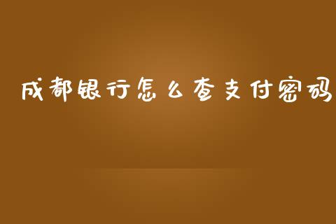 成都银行怎么查支付密码_https://www.fansifence.com_国际期货_第1张