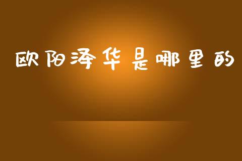 欧阳泽华是哪里的_https://www.fansifence.com_中国国际期货_第1张