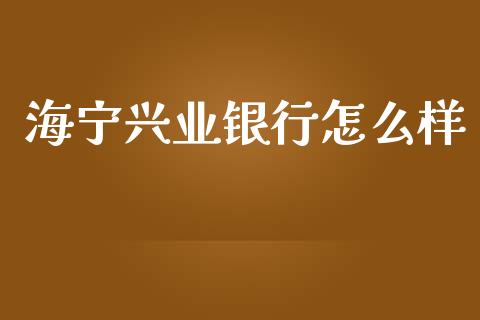 海宁兴业银行怎么样_https://www.fansifence.com_国际期货_第1张