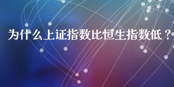 为什么上证指数比恒生指数低？_https://www.fansifence.com_国际期货_第1张