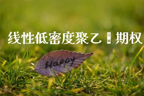 线性低密度聚乙烯期权_https://www.fansifence.com_中国国际期货_第1张