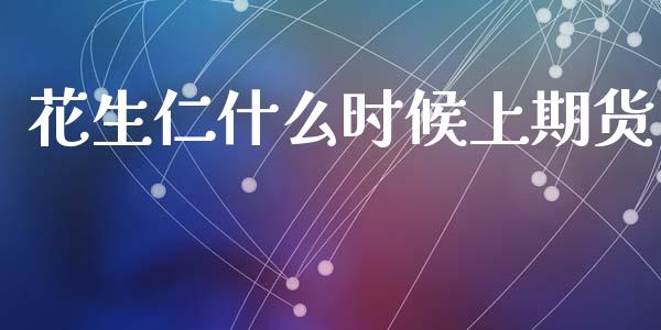 花生仁什么时候上期货_https://www.fansifence.com_中国国际期货_第1张