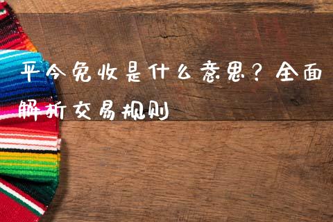 平今免收是什么意思?全面解析交易规则_中国国际期货_第1张_国际期货_中国国际期货_恒指交易时间_国际期货行情 平今免收是什么意思?全面解析交易规则_https://www.fansifence.com_中国国际期货_第1张