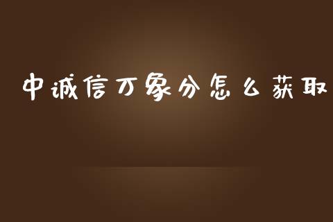中诚信万象分怎么获取_https://www.fansifence.com_中国国际期货_第1张