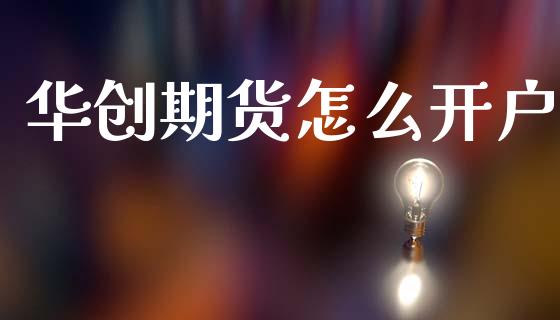 华创期货怎么开户_https://www.fansifence.com_国际期货行情_第1张