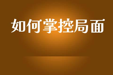 如何掌控局面_https://www.fansifence.com_中国国际期货_第1张