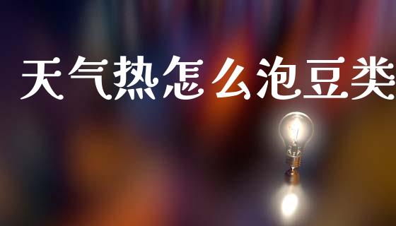 天气热怎么泡豆类_https://www.fansifence.com_国际期货行情_第1张