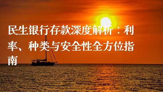 民生银行存款深度解析：利率、种类与安全性全方位指南_https://www.fansifence.com_中国国际期货_第1张