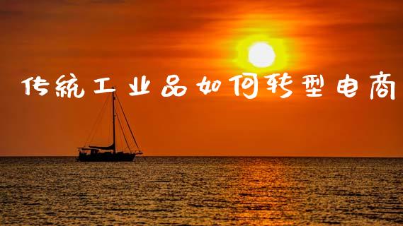 传统工业品如何转型电商_https://www.fansifence.com_国际期货_第1张