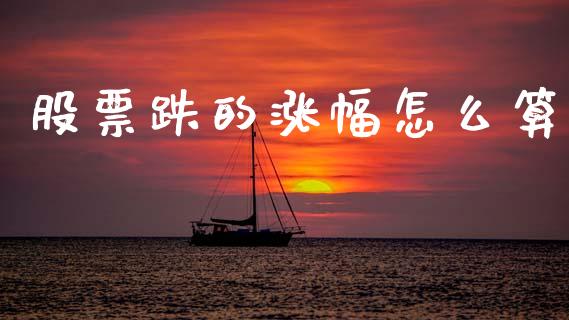 股票跌的涨幅怎么算_https://www.fansifence.com_国际期货行情_第1张