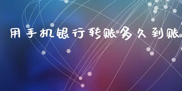 用手机银行转账多久到账_https://www.fansifence.com_国际期货行情_第1张