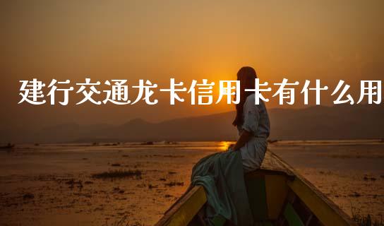 建行交通龙卡信用卡有什么用_https://www.fansifence.com_恒指交易时间_第1张