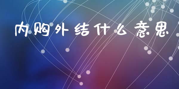 内购外结什么意思_https://www.fansifence.com_国际期货行情_第1张