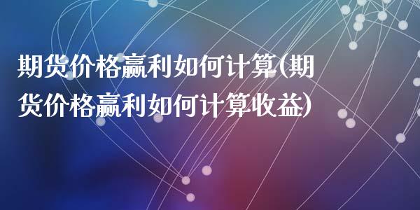 期货价格赢利如何计算(期货价格赢利如何计算收益)_https://www.fansifence.com_国际期货行情_第1张
