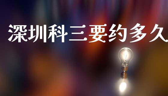 深圳科三要约多久_https://www.fansifence.com_国际期货行情_第1张