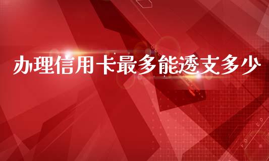 办理信用卡最多能透支多少_https://www.fansifence.com_国际期货_第1张