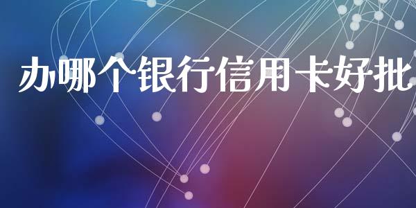 办哪个银行信用卡好批_https://www.fansifence.com_恒指交易时间_第1张