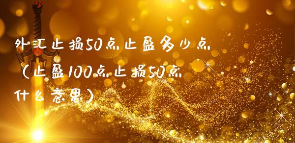 外汇止损50点止盈多少点（止盈100点止损50点什么意思）_https://www.fansifence.com_中国国际期货_第1张
