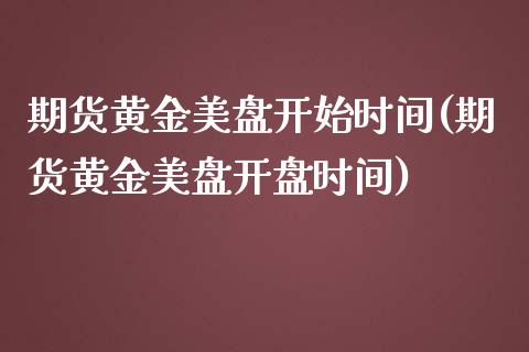 期货黄金美盘开始时间(期货黄金美盘开盘时间)_https://www.fansifence.com_国际期货_第1张