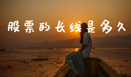 股票的长线是多久_https://www.fansifence.com_国际期货行情_第1张
