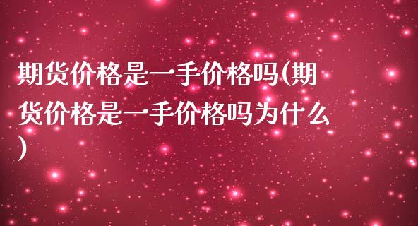 期货价格是一手价格吗(期货价格是一手价格吗为什么)_https://www.fansifence.com_恒指交易时间_第1张