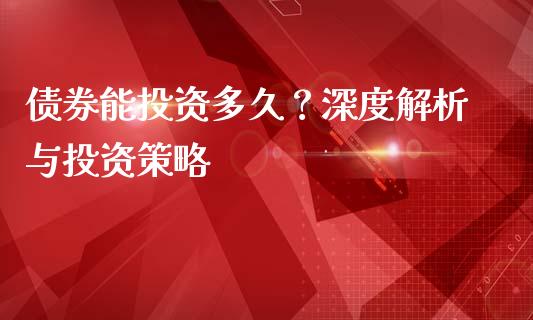 债券能投资多久？深度解析与投资策略_https://www.fansifence.com_恒指交易时间_第1张