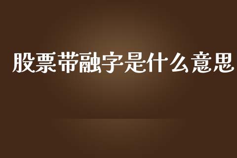 股票带融字是什么意思_https://www.fansifence.com_恒指交易时间_第1张