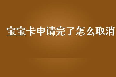 宝宝卡申请完了怎么取消_https://www.fansifence.com_恒指交易时间_第1张