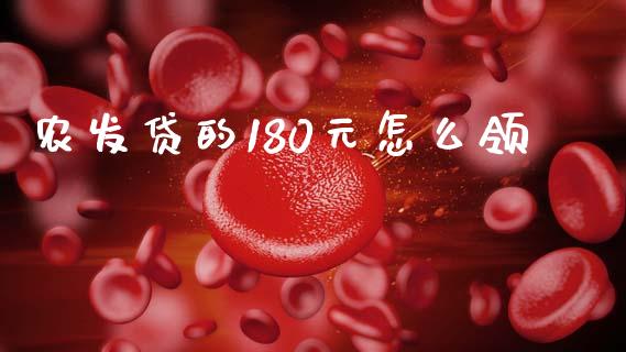 农发贷的180元怎么领_https://www.fansifence.com_国际期货_第1张