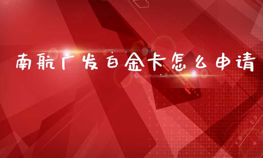 南航广发白金卡怎么申请_https://www.fansifence.com_国际期货_第1张