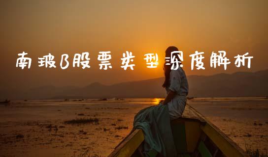 南玻B股票类型深度解析_https://www.fansifence.com_中国国际期货_第1张