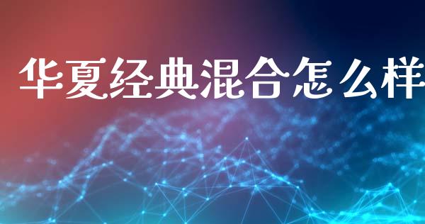 华夏经典混合怎么样_https://www.fansifence.com_国际期货_第1张