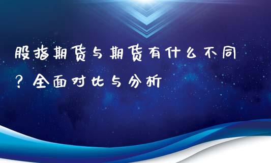 股指期货与期货有什么不同？全面对比与分析_https://www.fansifence.com_中国国际期货_第1张