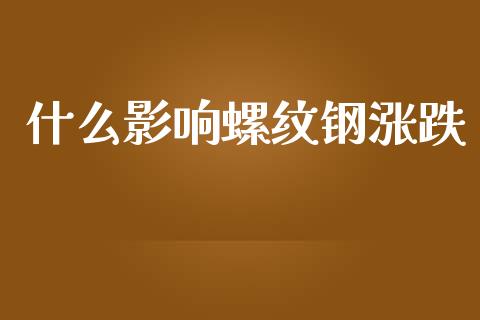什么影响螺纹钢涨跌_https://www.fansifence.com_中国国际期货_第1张