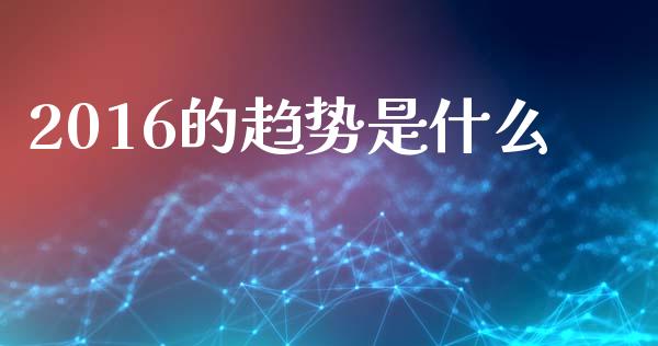 2016的趋势是什么_https://www.fansifence.com_国际期货行情_第1张